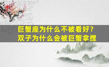 巨蟹座为什么不被看好？双子为什么会被巨蟹拿捏