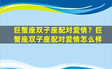 巨蟹座双子座配对爱情？巨蟹座双子座配对爱情怎么样