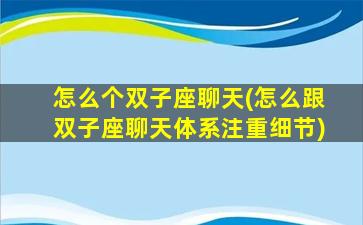 怎么个双子座聊天(怎么跟双子座聊天体系注重细节)