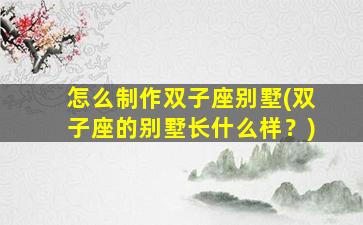怎么制作双子座别墅(双子座的别墅长什么样？)