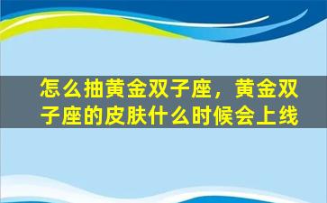 怎么抽黄金双子座，黄金双子座的皮肤什么时候会上线