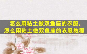 怎么用粘土做双鱼座的衣服,怎么用粘土做双鱼座的衣服教程