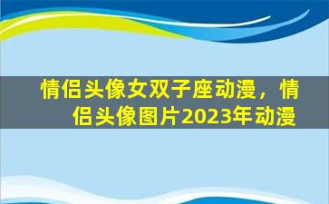 情侣头像女双子座动漫，情侣头像图片2023年动漫