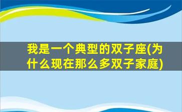 我是一个典型的双子座(为什么现在那么多双子家庭)