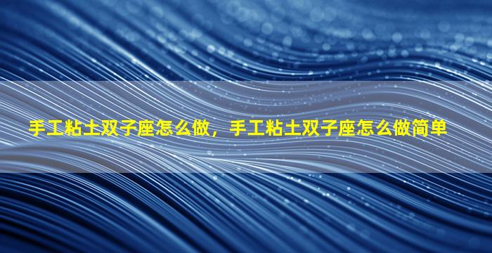 手工粘土双子座怎么做，手工粘土双子座怎么做简单