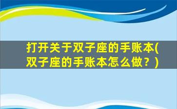 打开关于双子座的手账本(双子座的手账本怎么做？)