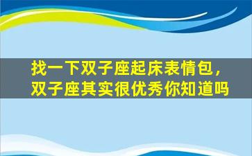 找一下双子座起床表情包，双子座其实很优秀你知道吗