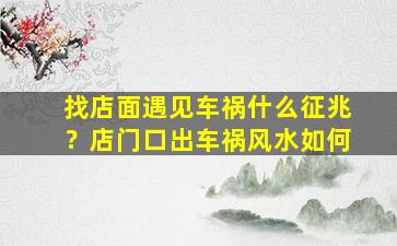 找店面遇见车祸什么征兆？店门口出车祸风水如何