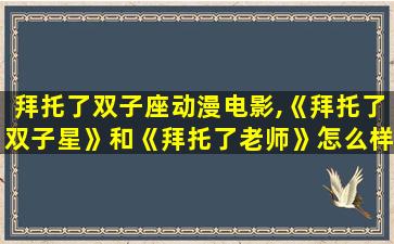 拜托了双子座动漫电影,《拜托了双子星》和《拜托了老师》怎么样