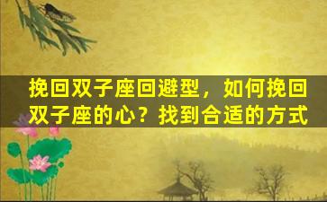 挽回双子座回避型，如何挽回双子座的心？找到合适的方式