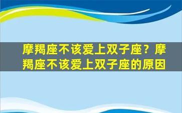 摩羯座不该爱上双子座？摩羯座不该爱上双子座的原因