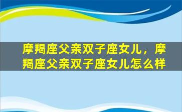 摩羯座父亲双子座女儿，摩羯座父亲双子座女儿怎么样