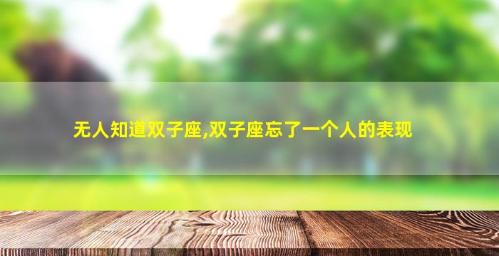 无人知道双子座,双子座忘了一个人的表现