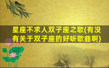 星座不求人双子座之歌(有没有关于双子座的好听歌曲啊)