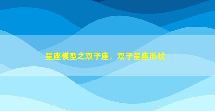 星座模型之双子座，双子星座形状