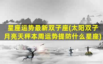星座运势最新双子座(太阳双子月亮天秤本周运势提防什么星座)