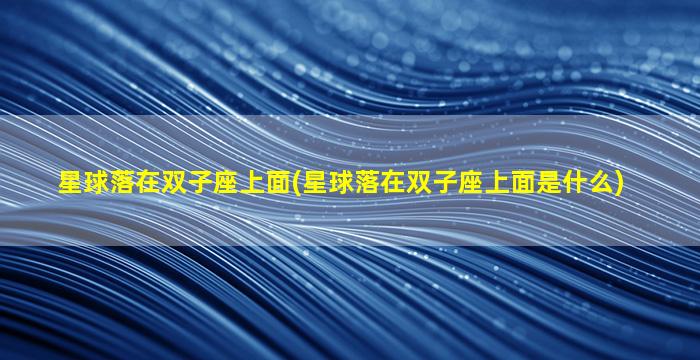 星球落在双子座上面(星球落在双子座上面是什么)