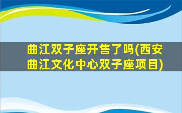 曲江双子座开售了吗(西安曲江文化中心双子座项目)