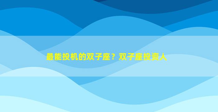 最能投机的双子座？双子座投资人