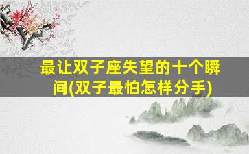 最让双子座失望的十个瞬间(双子最怕怎样分手)