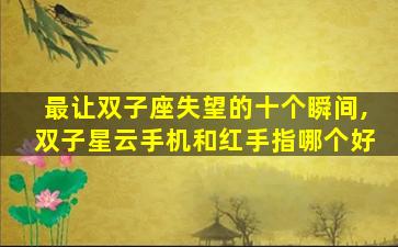 最让双子座失望的十个瞬间,双子星云手机和红手指哪个好