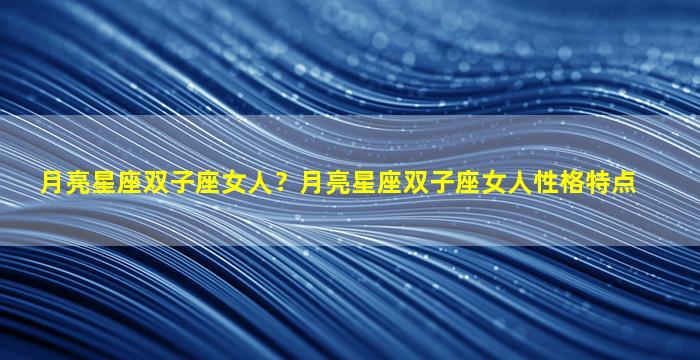 月亮星座双子座女人？月亮星座双子座女人性格特点
