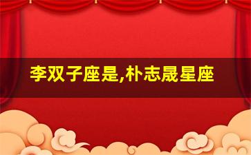 李双子座是,朴志晟星座
