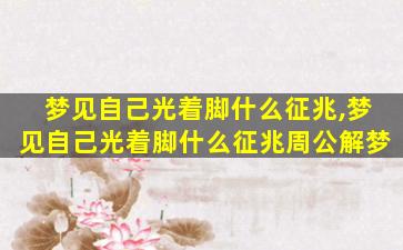 梦见自己光着脚什么征兆,梦见自己光着脚什么征兆周公解梦