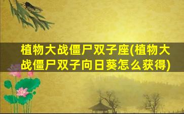 植物大战僵尸双子座(植物大战僵尸双子向日葵怎么获得)