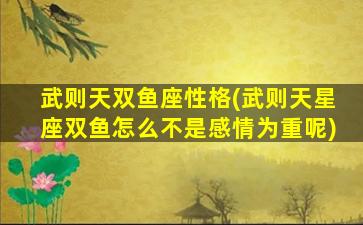 武则天双鱼座性格(武则天星座双鱼怎么不是感情为重呢)