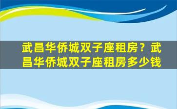 武昌华侨城双子座租房？武昌华侨城双子座租房多少钱