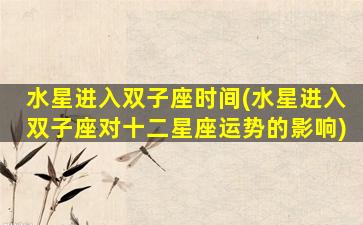 水星进入双子座时间(水星进入双子座对十二星座运势的影响)