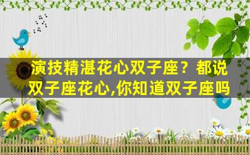演技精湛花心双子座？都说双子座花心,你知道双子座吗