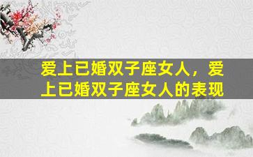 爱上已婚双子座女人，爱上已婚双子座女人的表现