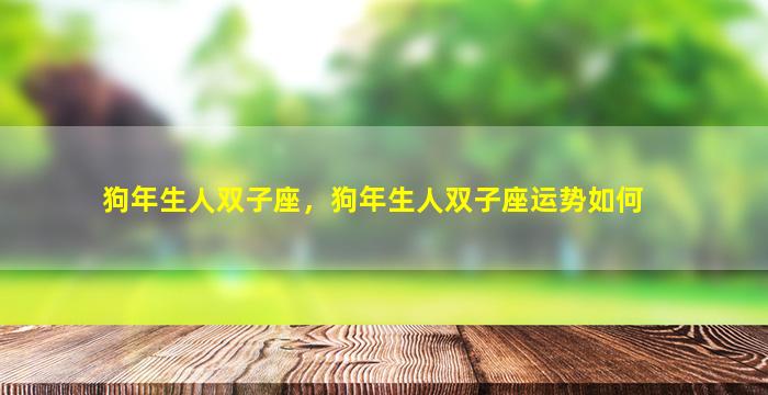 狗年生人双子座，狗年生人双子座运势如何