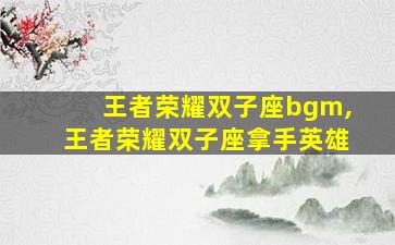 王者荣耀双子座bgm,王者荣耀双子座拿手英雄