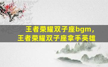 王者荣耀双子座bgm，王者荣耀双子座拿手英雄