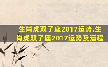 生肖虎双子座2017运势,生肖虎双子座2017运势及运程