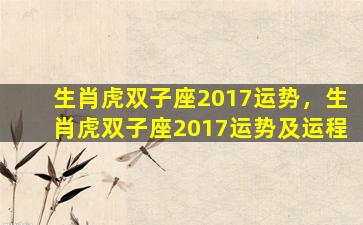 生肖虎双子座2017运势，生肖虎双子座2017运势及运程