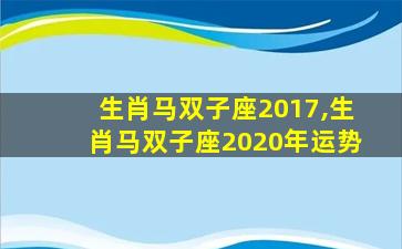 生肖马双子座2017,生肖马双子座2020年运势