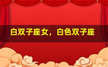 白双子座女，白色双子座