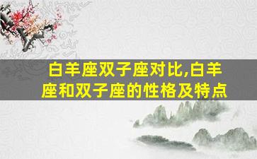 白羊座双子座对比,白羊座和双子座的性格及特点