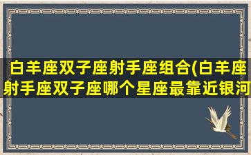 白羊座双子座射手座组合(白羊座射手座双子座哪个星座最靠近银河系的中心)