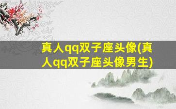 真人qq双子座头像(真人qq双子座头像男生)