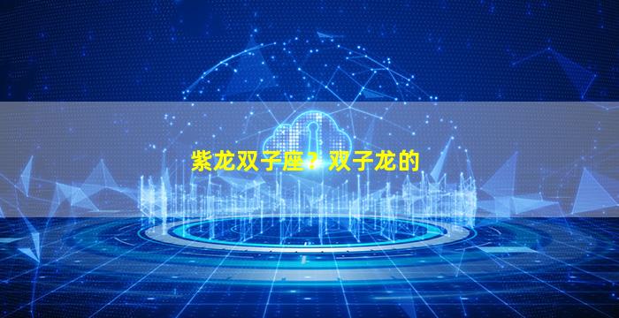 紫龙双子座？双子龙的