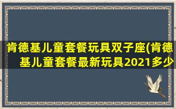 肯德基儿童套餐玩具双子座(肯德基儿童套餐最新玩具2021多少钱)