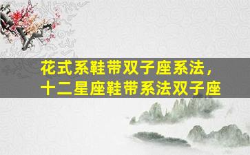花式系鞋带双子座系法，十二星座鞋带系法双子座