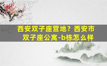 西安双子座营地？西安市双子座公寓-b栋怎么样