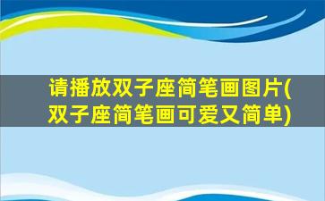 请播放双子座简笔画图片(双子座简笔画可爱又简单)