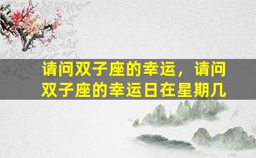 请问双子座的幸运，请问双子座的幸运日在星期几